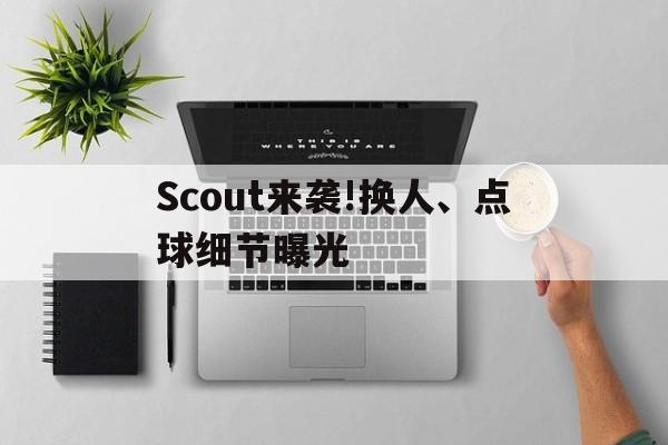 Scout来袭!换人、点球细节曝光的简单介绍|DB刮刮乐体育官方网站