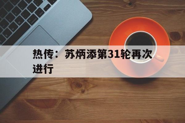 关于热传：苏炳添第31轮再次进行的信息|DB刮刮乐体育官网